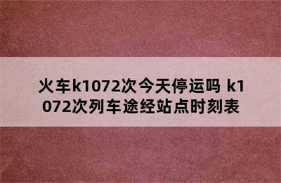 火车k1072次今天停运吗 k1072次列车途经站点时刻表